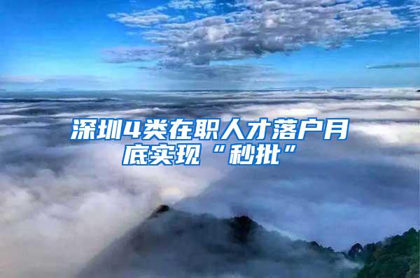 深圳4类在职人才落户月底实现“秒批”