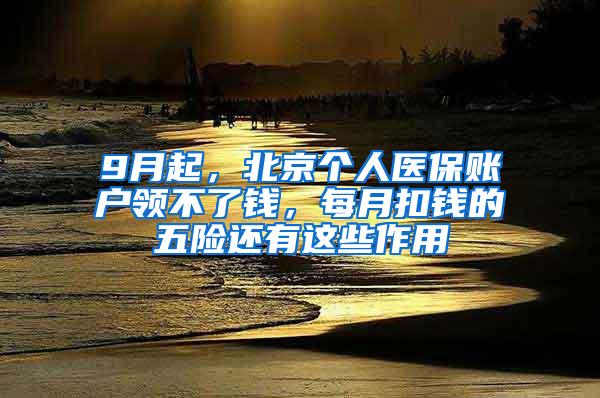 9月起，北京个人医保账户领不了钱，每月扣钱的五险还有这些作用