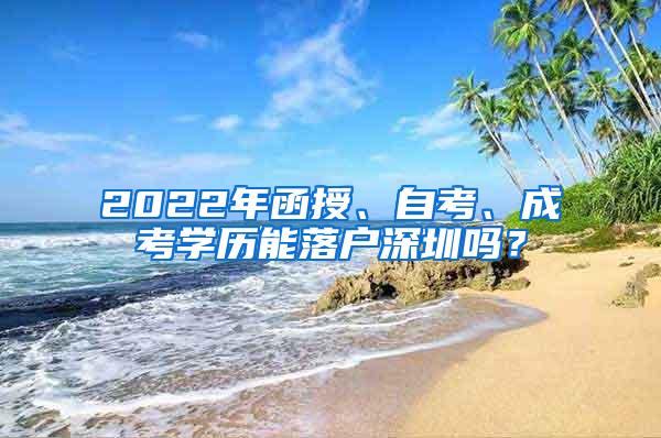 2022年函授、自考、成考学历能落户深圳吗？