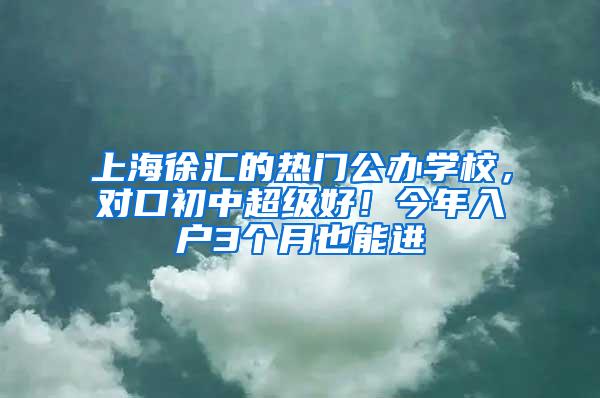 上海徐汇的热门公办学校，对口初中超级好！今年入户3个月也能进