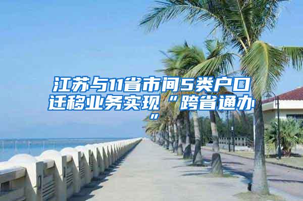 江苏与11省市间5类户口迁移业务实现“跨省通办”