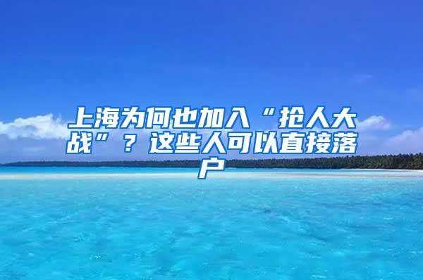 上海为何也加入“抢人大战”？这些人可以直接落户