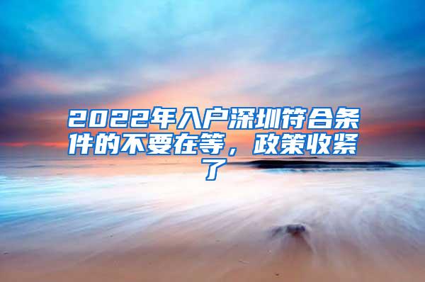 2022年入户深圳符合条件的不要在等，政策收紧了