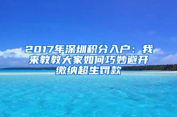 2017年深圳积分入户：我来教教大家如何巧妙避开缴纳超生罚款