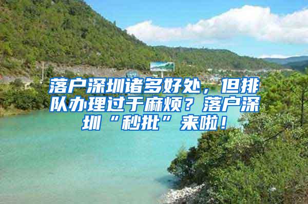 落户深圳诸多好处，但排队办理过于麻烦？落户深圳“秒批”来啦！