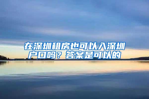 在深圳租房也可以入深圳户口吗？答案是可以的