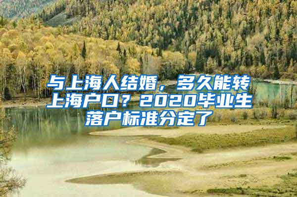 与上海人结婚，多久能转上海户口？2020毕业生落户标准分定了