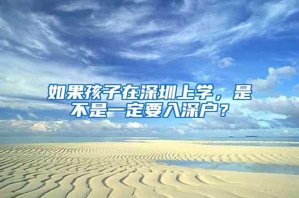 如果孩子在深圳上学，是不是一定要入深户？