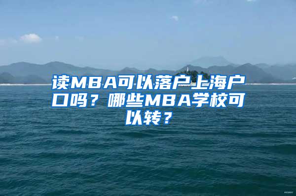 读MBA可以落户上海户口吗？哪些MBA学校可以转？