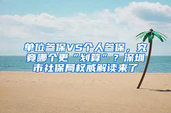 单位参保VS个人参保，究竟哪个更“划算”？深圳市社保局权威解读来了