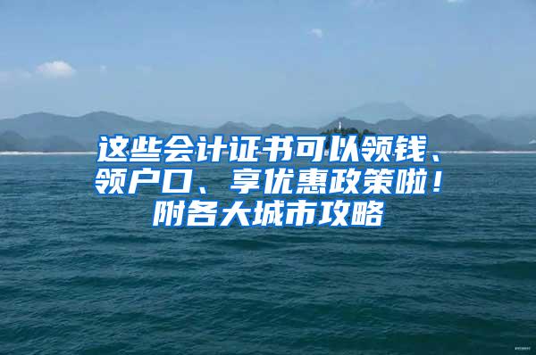 这些会计证书可以领钱、领户口、享优惠政策啦！附各大城市攻略