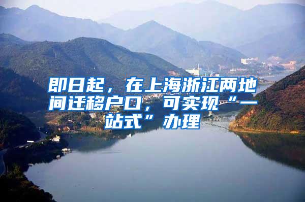 即日起，在上海浙江两地间迁移户口，可实现“一站式”办理