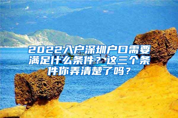 2022入户深圳户口需要满足什么条件？这三个条件你弄清楚了吗？