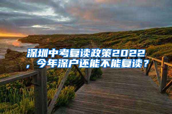 深圳中考复读政策2022，今年深户还能不能复读？