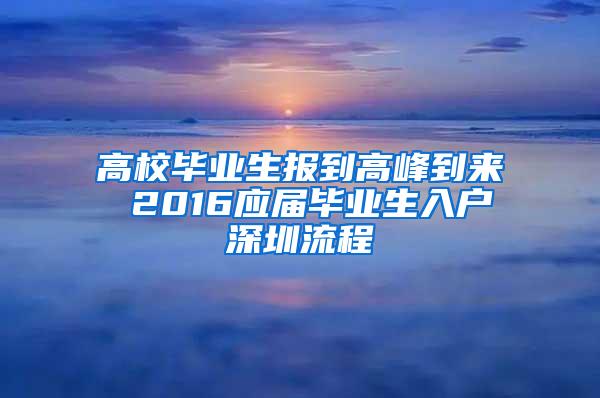 高校毕业生报到高峰到来 2016应届毕业生入户深圳流程