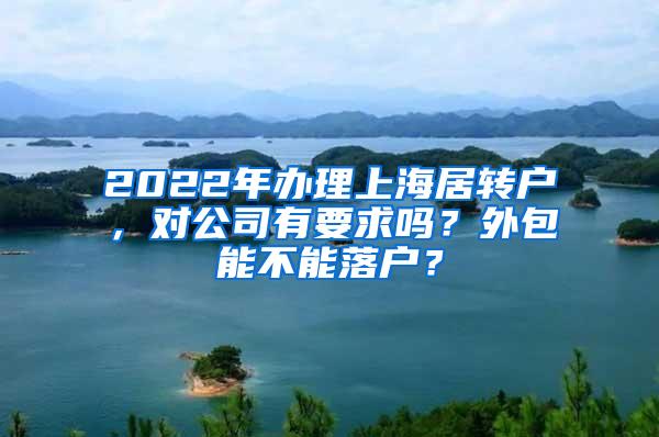 2022年办理上海居转户，对公司有要求吗？外包能不能落户？