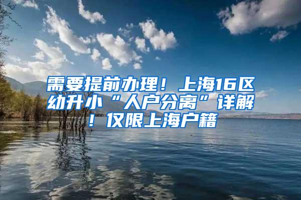 需要提前办理！上海16区幼升小“人户分离”详解！仅限上海户籍