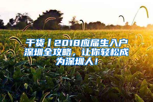 干货丨2018应届生入户深圳全攻略，让你轻松成为深圳人！