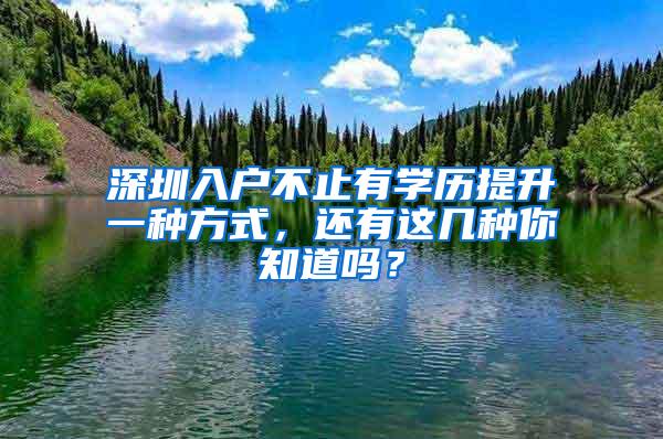 深圳入户不止有学历提升一种方式，还有这几种你知道吗？