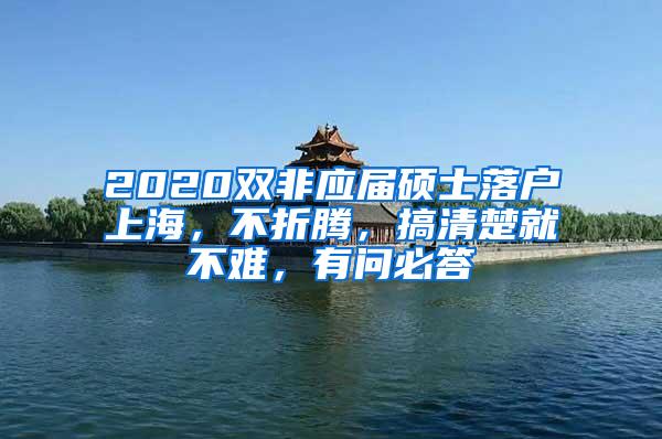 2020双非应届硕士落户上海，不折腾，搞清楚就不难，有问必答