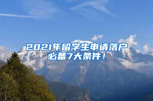 2021年留学生申请落户必备7大条件！