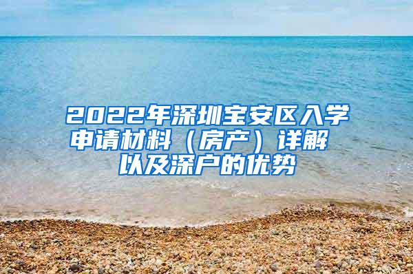 2022年深圳宝安区入学申请材料（房产）详解 以及深户的优势