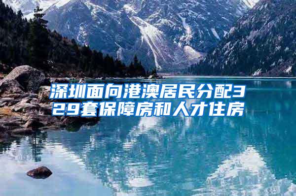 深圳面向港澳居民分配329套保障房和人才住房