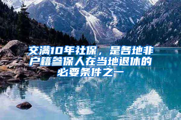 交满10年社保，是各地非户籍参保人在当地退休的必要条件之一