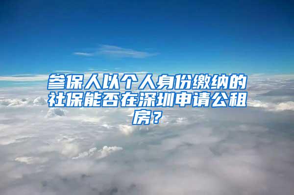 参保人以个人身份缴纳的社保能否在深圳申请公租房？