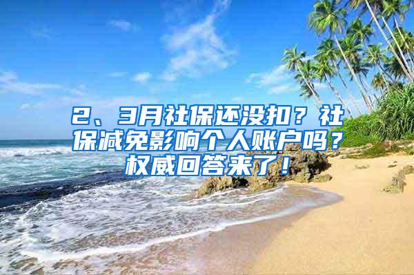 2、3月社保还没扣？社保减免影响个人账户吗？权威回答来了！