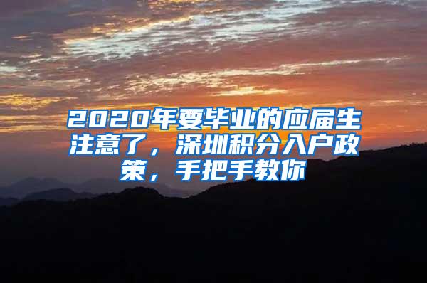 2020年要毕业的应届生注意了，深圳积分入户政策，手把手教你