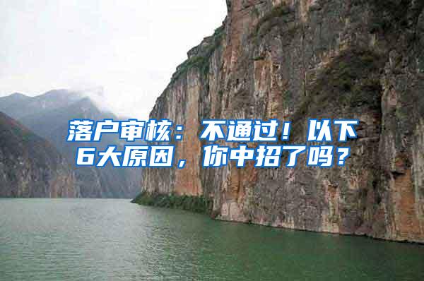 落户审核：不通过！以下6大原因，你中招了吗？