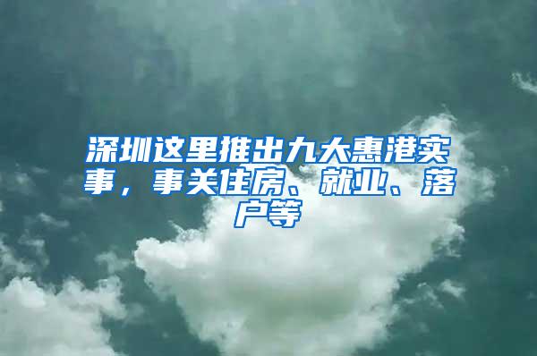 深圳这里推出九大惠港实事，事关住房、就业、落户等