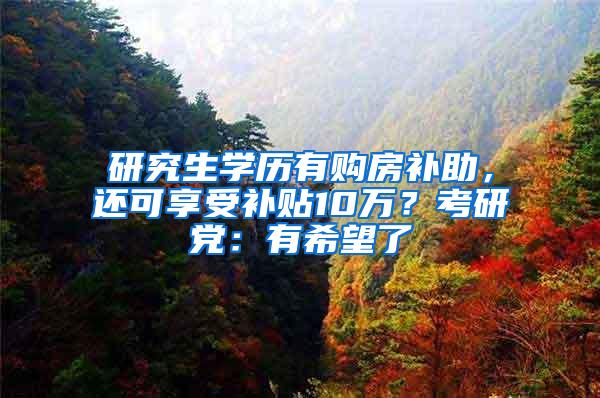 研究生学历有购房补助，还可享受补贴10万？考研党：有希望了