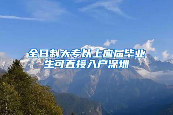 全日制大专以上应届毕业生可直接入户深圳