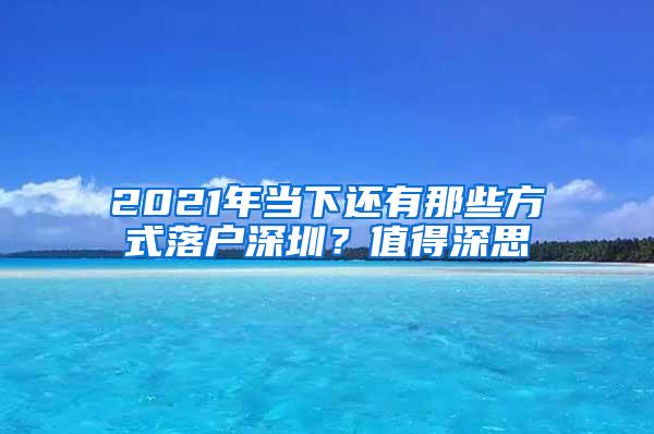 2021年当下还有那些方式落户深圳？值得深思