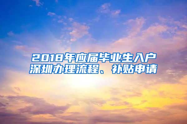 2018年应届毕业生入户深圳办理流程、补贴申请