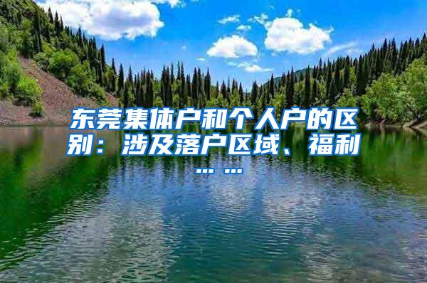 东莞集体户和个人户的区别：涉及落户区域、福利……