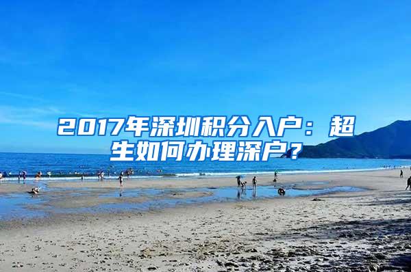 2017年深圳积分入户：超生如何办理深户？