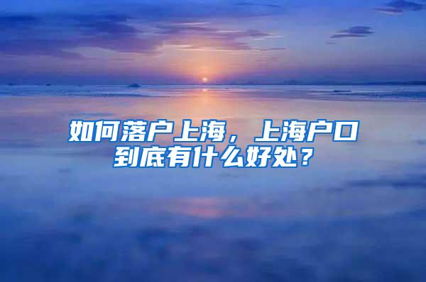 如何落户上海，上海户口到底有什么好处？