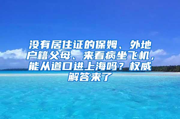 没有居住证的保姆、外地户籍父母、来看病坐飞机，能从道口进上海吗？权威解答来了