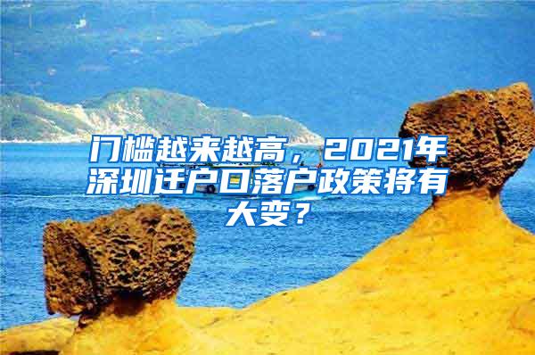 门槛越来越高，2021年深圳迁户口落户政策将有大变？