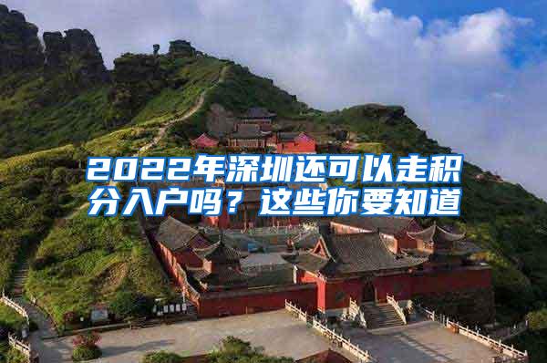 2022年深圳还可以走积分入户吗？这些你要知道