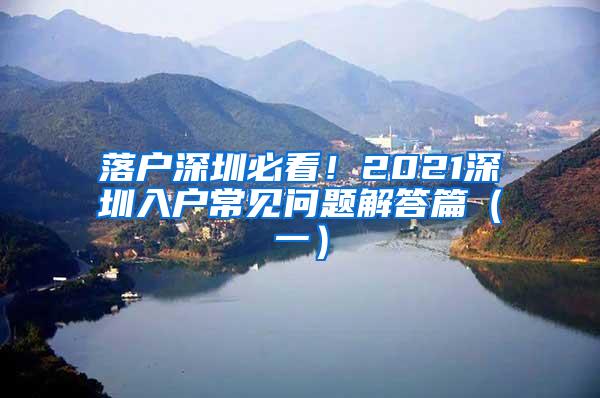 落户深圳必看！2021深圳入户常见问题解答篇（一）