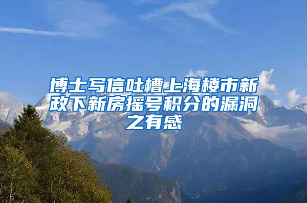 博士写信吐槽上海楼市新政下新房摇号积分的漏洞之有感