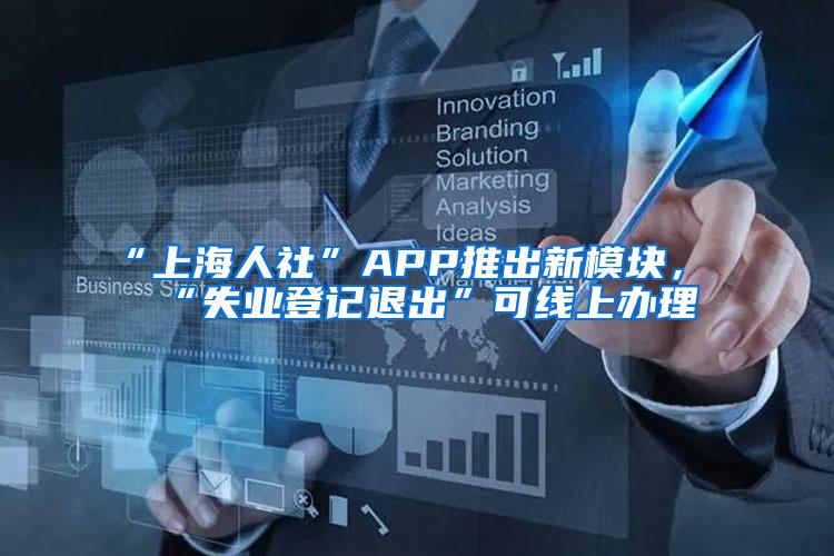 “上海人社”APP推出新模块，“失业登记退出”可线上办理