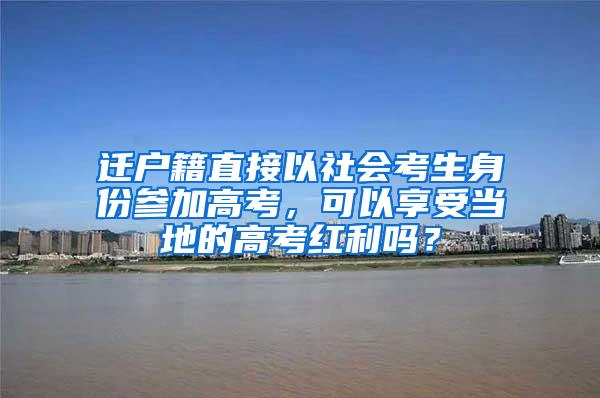 迁户籍直接以社会考生身份参加高考，可以享受当地的高考红利吗？