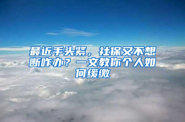 最近手头紧，社保又不想断咋办？一文教你个人如何缓缴