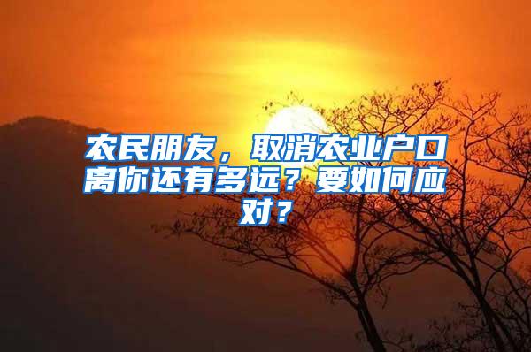 农民朋友，取消农业户口离你还有多远？要如何应对？