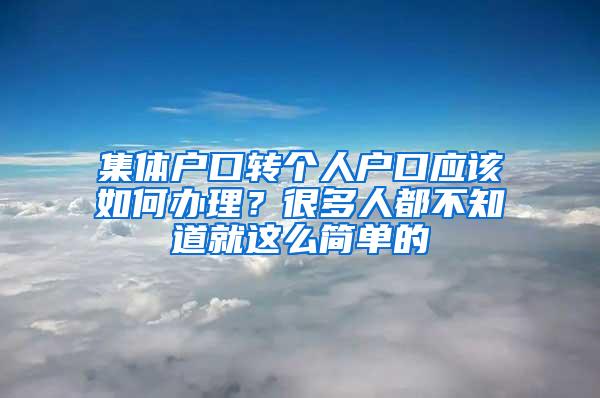 集体户口转个人户口应该如何办理？很多人都不知道就这么简单的